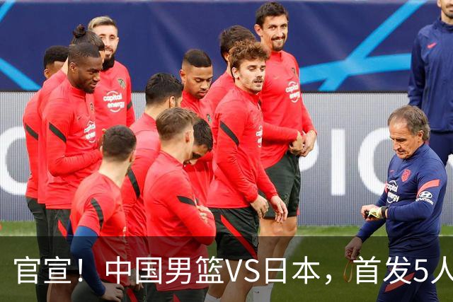 官宣！中国男篮VS日本，首发5人出炉！2大前锋李弘权、赵嘉义复出